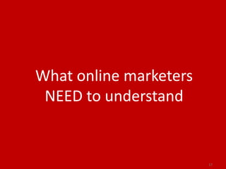 What online marketers
 NEED to understand


                        17
 