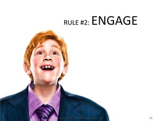 RULE #2:                  ENGAGE




Spiral Vibe 2009 (All Rights Reserved)   25
Spiral Vibe 2009 (All Rights Reserved)   25
 