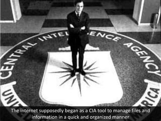 The internet supposedly began as a CIA tool to manage files and
         information in a quick and organized manner
 