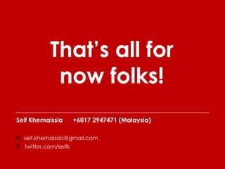 That’s all for
             now folks!
Seif Khemaissia        +6017 2947471 (Malaysia)

E: seif.khemaissia@gmail.com
T: twitter.com/seifk
 