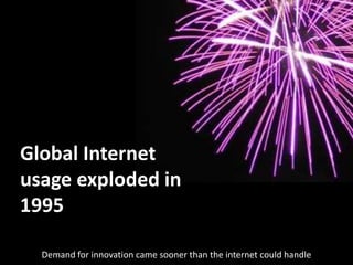 Global Internet
usage exploded in
1995

  Demand for innovation came sooner than the internet could handle
 