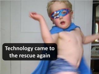 Technology came to
  the rescue again
 