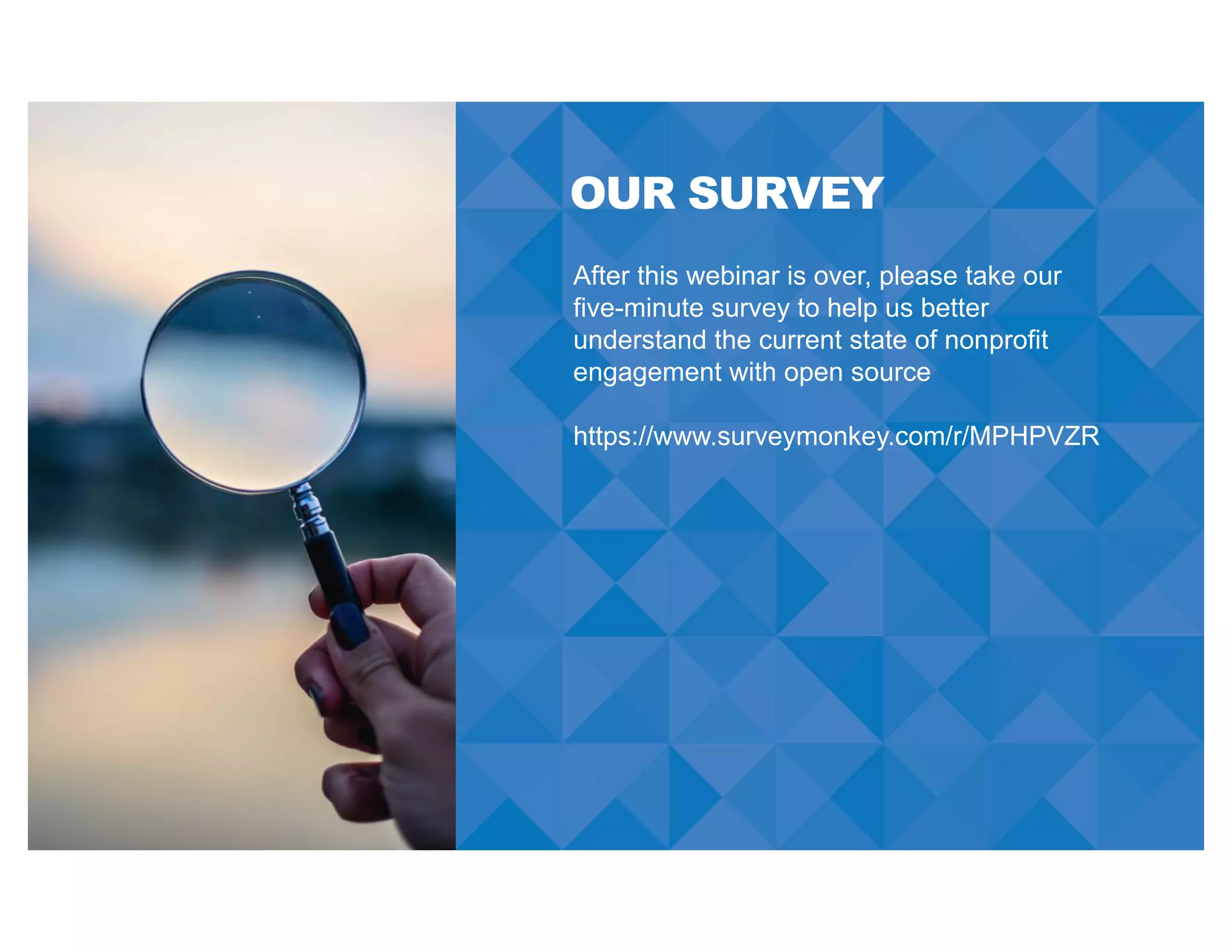 OUR SURVEY
After this webinar is over, please take our
five-minute survey to help us better
understand the current state of nonprofit
engagement with open source
https://www.surveymonkey.com/r/MPHPVZR
 