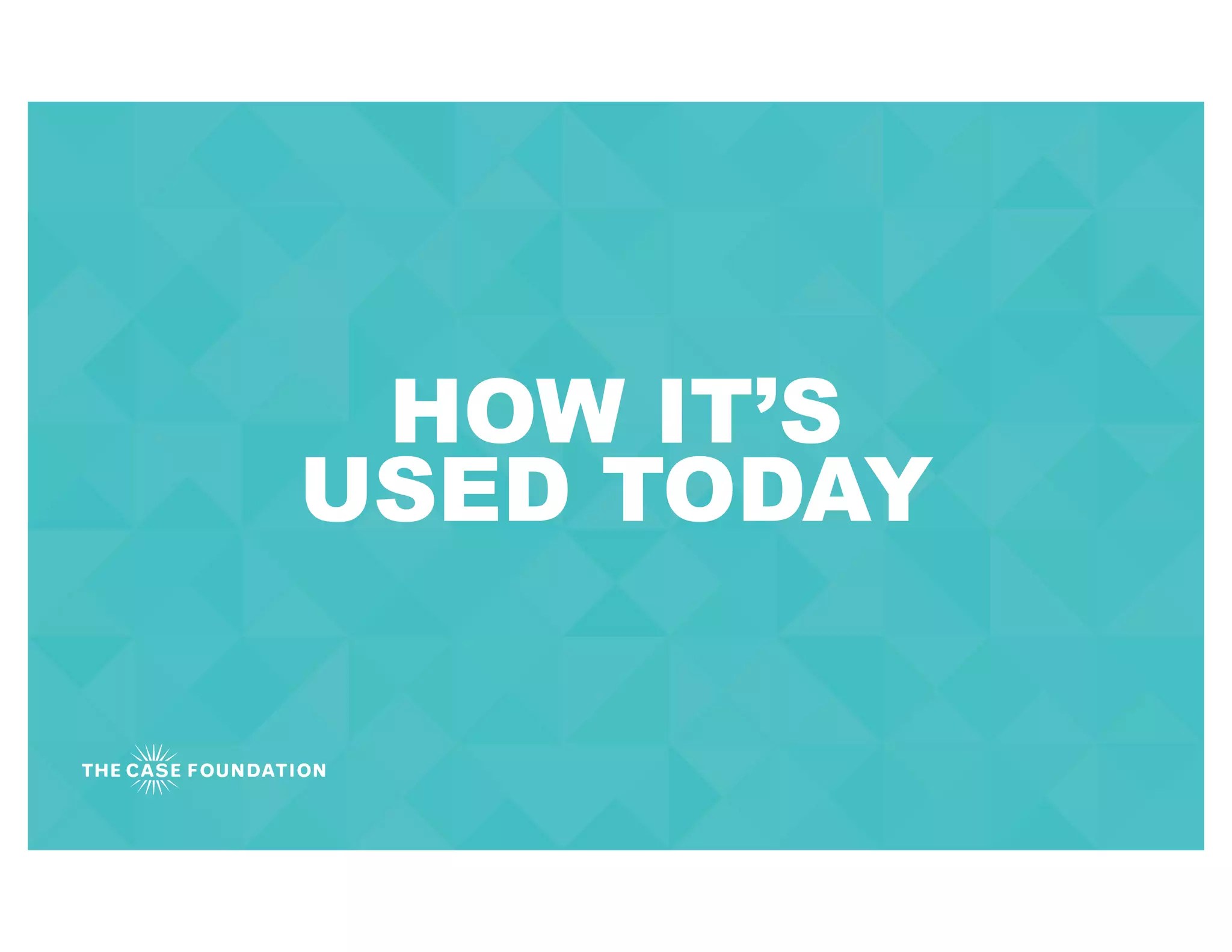 HOW IT’S
USED TODAY
 