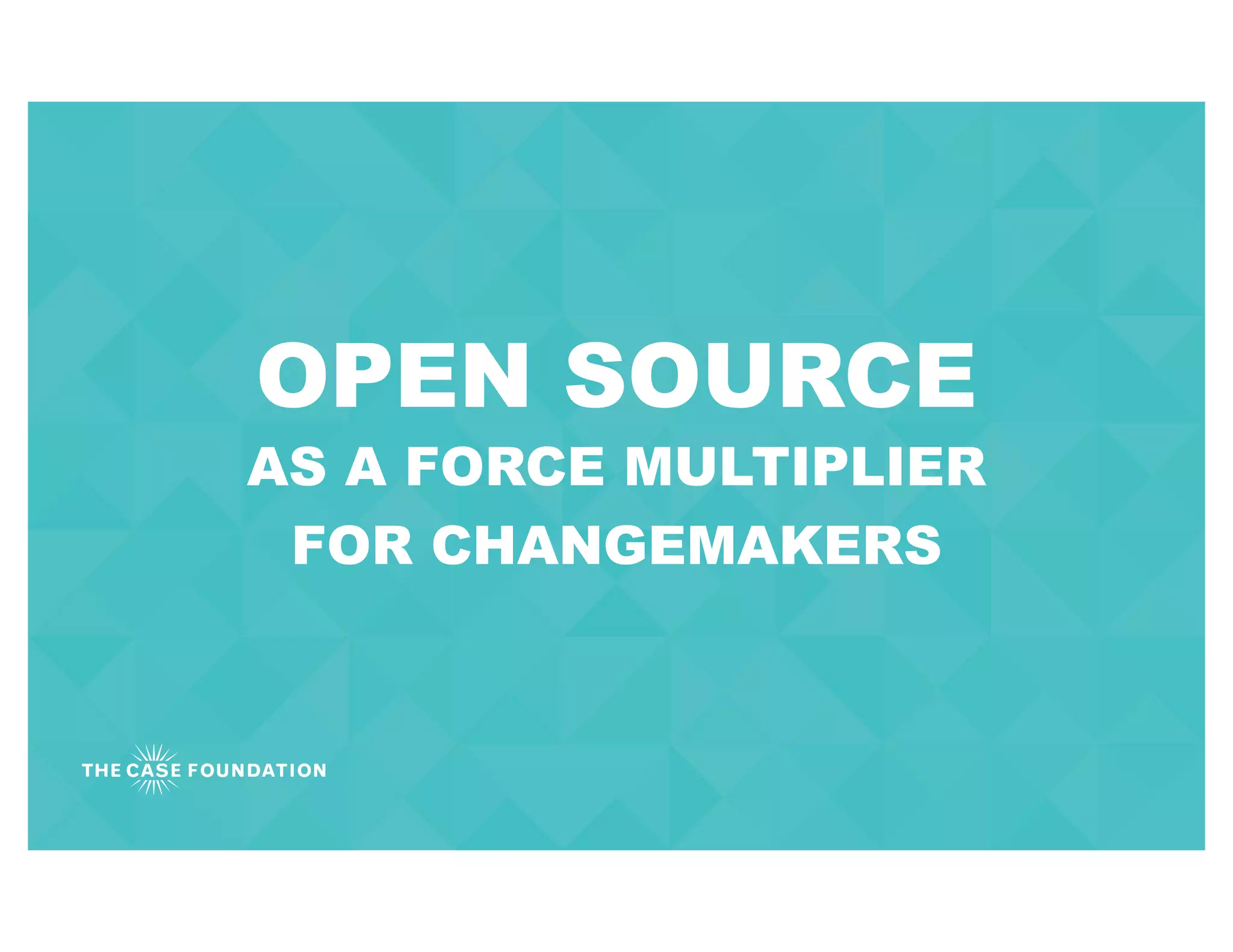 OPEN SOURCE
AS A FORCE MULTIPLIER
FOR CHANGEMAKERS
 