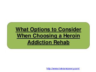 What Options to Consider
When Choosing a Heroin
Addiction Rehab
http://www.rivierarecovery.com/
 