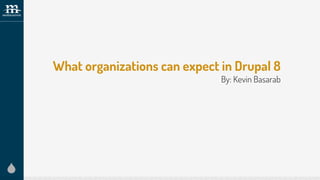What organizations can expect in Drupal 8
By: Kevin Basarab
 