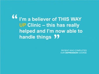 I’m a believer of THIS WAY
UP Clinic – this has really
helped and I’m now able to
handle things
PATIENT WHO COMPLETED
OUR DEPRESSION COURSE
“
”
 