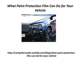 http://cartipsfornoobs.weebly.com/blog/what-paint-protection-
film-can-do-for-your-vehicle
What Paint Protection Film Can Do for Your
Vehicle
 