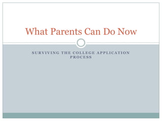 What Parents Can Do Now
SURVIVING THE COLLEGE APPLICATION
PROCESS

 