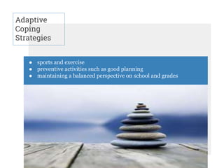 Adaptive
Coping
Strategies
● sports and exercise
● preventive activities such as good planning
● maintaining a balanced perspective on school and grades
 