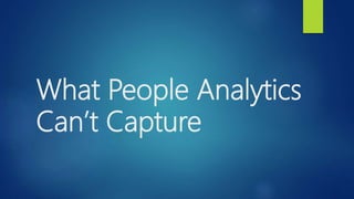 What People Analytics
Can’t Capture
 