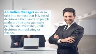 needs to
take into context that HR based
decisions either based on people
analysis or instinct can make
people uncomfortable, unlike
decisions on marketing or
finance.
 
