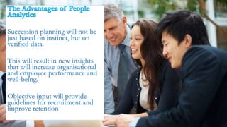 Succession planning will not be
just based on instinct, but on
verified data.
This will result in new insights
that will increase organisational
and employee performance and
well-being.
Objective input will provide
guidelines for recruitment and
improve retention
 