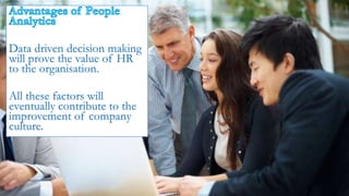 Data driven decision making
will prove the value of HR
to the organisation.
All these factors will
eventually contribute to the
improvement of company
culture.
 