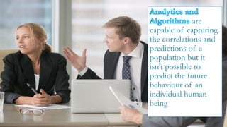 are
capable of capturing
the correlations and
predictions of a
population but it
isn’t possible to
predict the future
behaviour of an
individual human
being
 