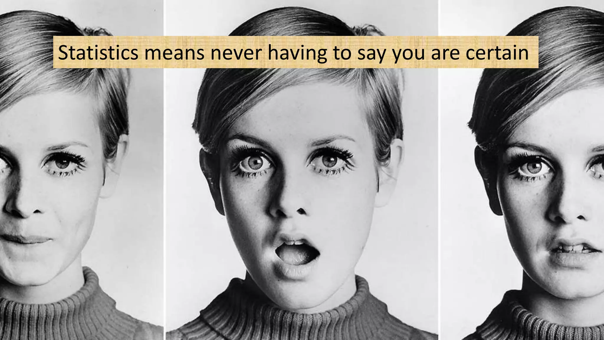 Statistics means never having to say you are certain
 