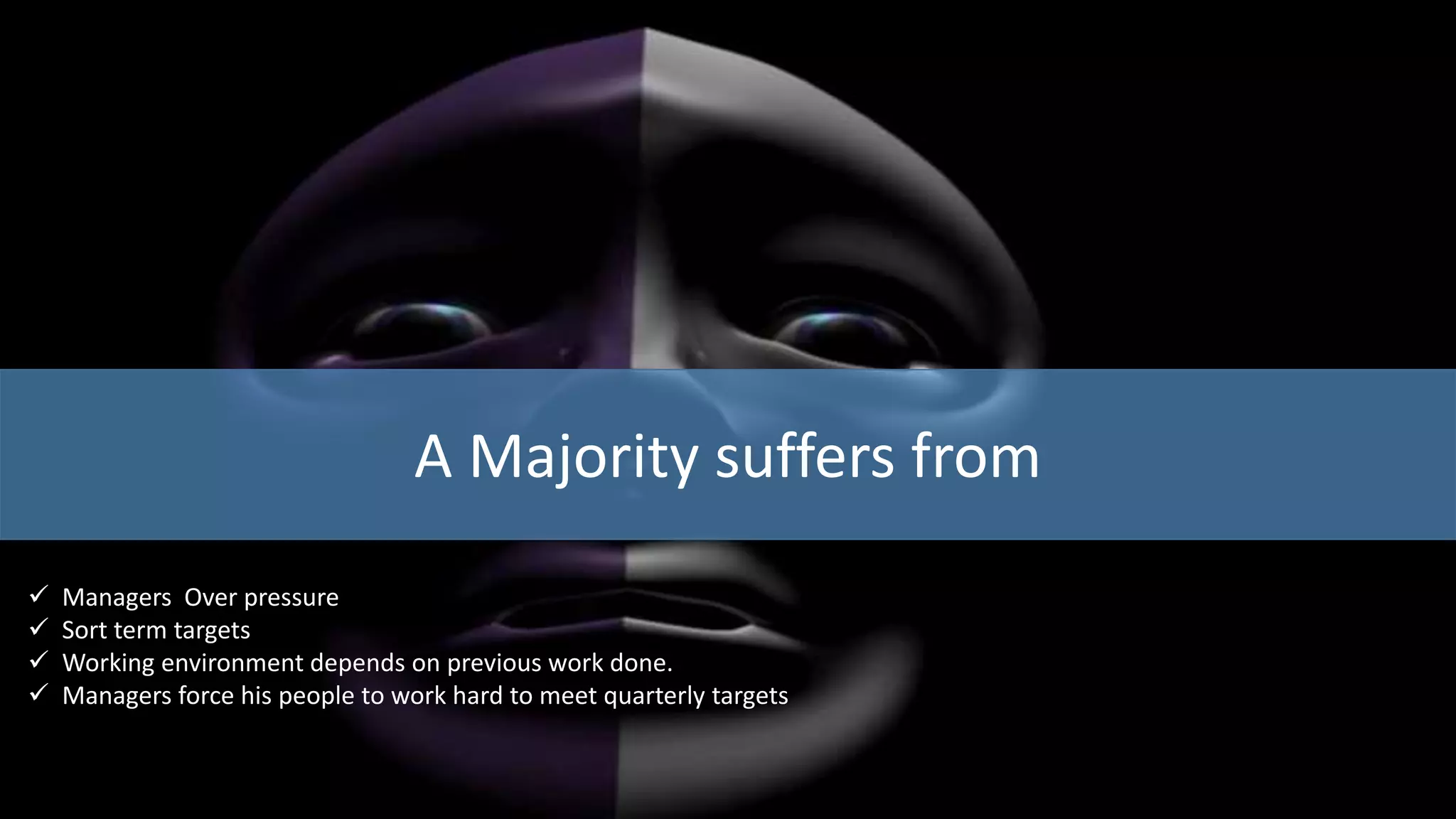 A Majority suffers from
 Managers Over pressure
 Sort term targets
 Working environment depends on previous work done.
 Managers force his people to work hard to meet quarterly targets
 