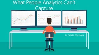 What People Analytics Can’t
Capture
BY DANIEL GOLEMAN
 