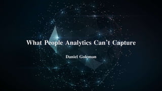 What People Analytics Can’t Capture
Daniel Goleman
 
