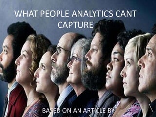 WHAT PEOPLE ANALYTICS CANT
CAPTURE
BASED ON AN ARTICLE BY
 