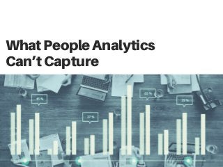 WhatPeopleAnalytics
Can’tCapture
 