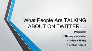 What People Are TALKING
ABOUT ON TWITTER….
Presenters
Humayoon Khatri
Salman Shafiq
Zeehan Ahmed
 