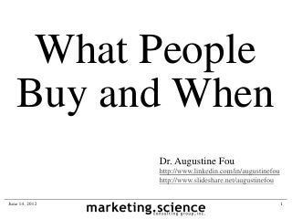 What People
   Buy and When
                Dr. Augustine Fou
                http://www.linkedin.com/in/augustinefou
                http://www.slideshare.net/augustinefou


June 14, 2012                                             1
 