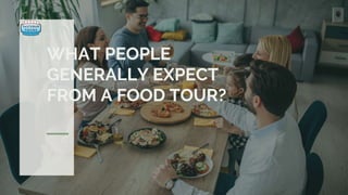 WHAT PEOPLE
GENERALLY EXPECT
FROM A FOOD TOUR?
 