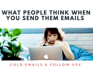 WHAT PEOPLE THINK WHEN
YOU SEND THEM EMAILS
  C O L D E M A I L S & F O L L O W U P S
 