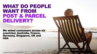 WHAT DO PEOPLE
WANT FROM
POST & PARCEL
DELIVERY?
We asked consumers across six
countries: Australia, France,
Germany, Sing...