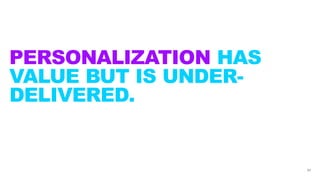PERSONALIZATION HAS
VALUE BUT IS UNDER-
DELIVERED.
31
 