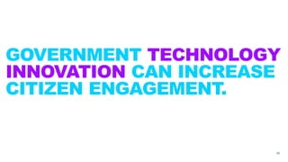GOVERNMENT TECHNOLOGY
INNOVATION CAN INCREASE
CITIZEN ENGAGEMENT.
20
 