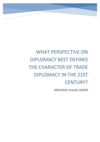 WHAT PERSPECTIVE ON
DIPLOMACY BEST DEFINES
THE CHARACTER OF TRADE
DIPLOMACY IN THE 21ST
CENTURY?
AMOUGOU Aristide AGBOR
 