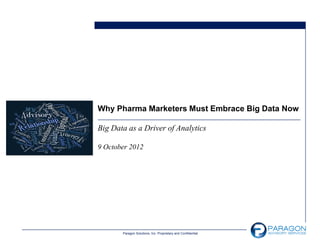Why Pharma Marketers Must Embrace Big Data Now

Big Data as a Driver of Analytics

9 October 2012




       Paragon Solutions, Inc. Proprietary and Confidential
 