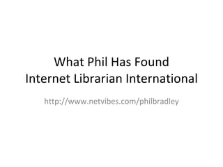 What Phil Has Found Internet Librarian International http://www.netvibes.com/philbradley 