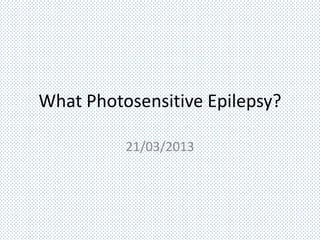 What Photosensitive Epilepsy?

          21/03/2013
 