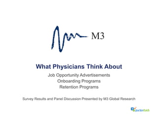 What Physicians Think About
Job Opportunity Advertisements
Onboarding Programs
Retention Programs
Survey Results and Panel Discussion Presented by M3 Global Research
 