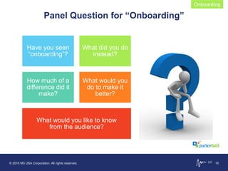 © 2015 M3 USA Corporation. All rights reserved. 15
Onboarding
Panel Question for “Onboarding”
Have you seen
“onboarding”?
What did you do
instead?
How much of a
difference did it
make?
What would you
do to make it
better?
What would you like to know
from the audience?
 