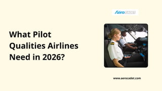 What Pilot
Qualities Airlines
Need in 2026?
www.aerocadet.com
 