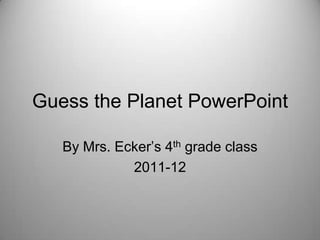 Guess the Planet PowerPoint

   By Mrs. Ecker’s 4th grade class
             2011-12
 