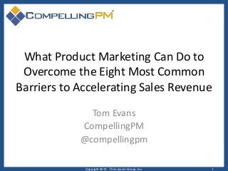 What Product Marketing Can Do to
Overcome the Eight Most Common
Barriers to Accelerating Sales Revenue
Tom Evans
CompellingPM
@compellingpm
Copyright 2013. The Lûcrum Group, Inc. 1
 