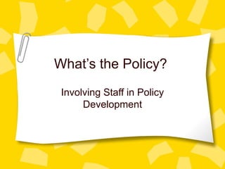 What’s the Policy?  Involving Staff in Policy Development 
