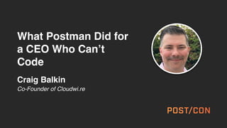 What Postman Did for
a CEO Who Can’t
Code
Craig Balkin
Co-Founder of Cloudwi.re
 