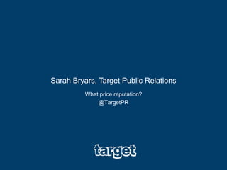 Sarah Bryars, Target Public Relations
What price reputation?
@TargetPR

 