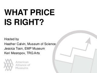 Hosted by
Heather Calvin, Museum of Science
Jessica Toon, EMP Museum
Keri Mesropov, TRG Arts
WHAT PRICE
IS RIGHT?
 