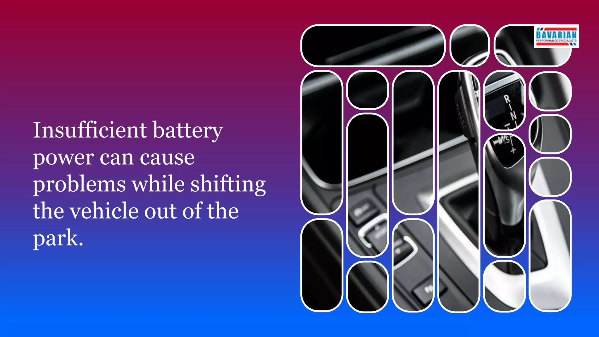 Insufficient battery
power can cause
problems while shifting
the vehicle out of the
park.
 
