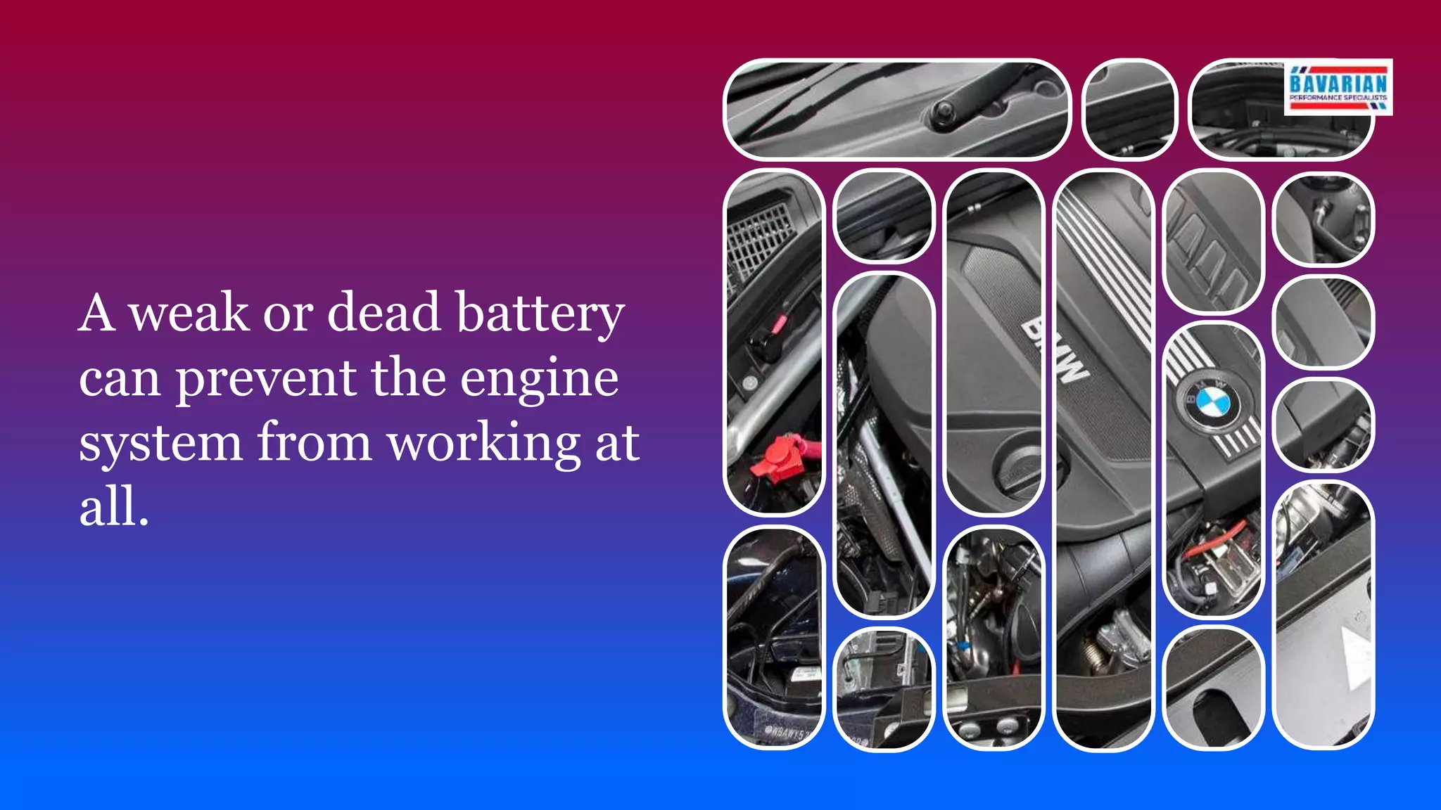 A weak or dead battery
can prevent the engine
system from working at
all.
 
