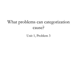 What problems can categorization cause? Unit 1, Problem 3 