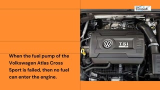 When the fuel pump of the
Volkswagen Atlas Cross
Sport is failed, then no fuel
can enter the engine.
 